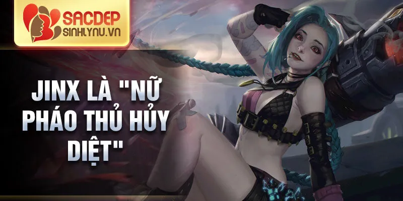 Jinx là "nữ pháo thủ hủy diệt"