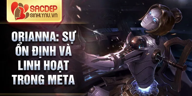 Orianna: sự ổn định và linh hoạt trong meta