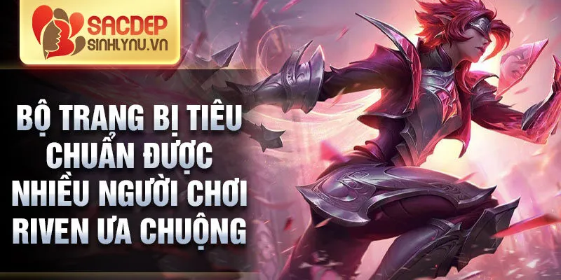 Bộ trang bị tiêu chuẩn được nhiều người chơi riven ưa chuộng