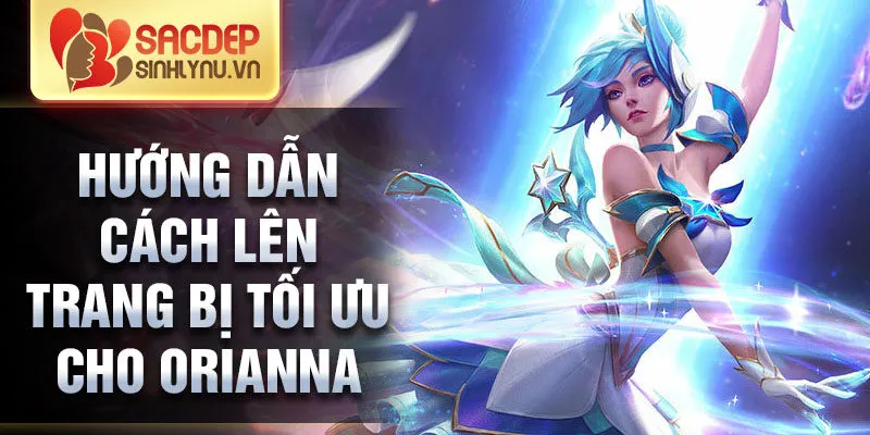 Hướng dẫn cách lên trang bị tối ưu cho orianna