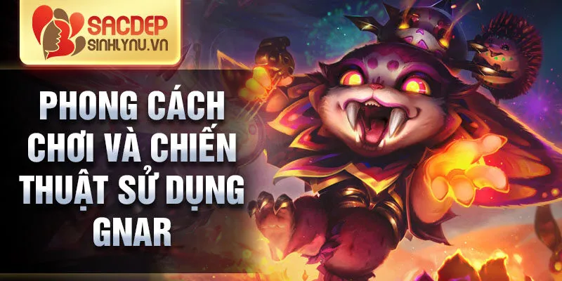 Phong cách chơi và chiến thuật sử dụng gnar