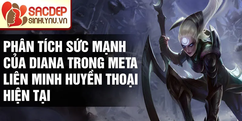 Phân tích sức mạnh của diana trong meta liên minh huyền thoại hiện tại