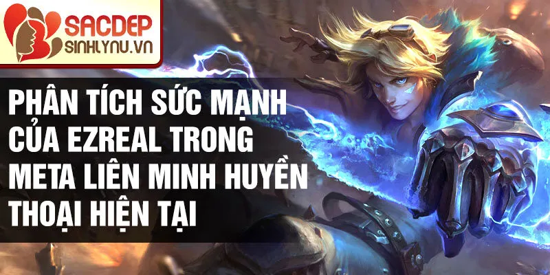 Phân tích sức mạnh của ezreal trong meta liên minh huyền thoại hiện tại