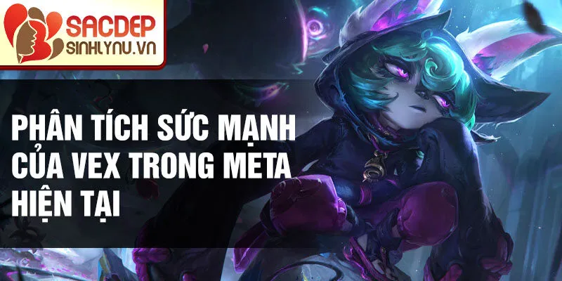 Phân tích sức mạnh của vex trong meta hiện tại