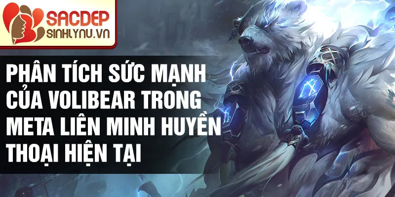 Phân tích sức mạnh của volibear trong meta liên minh huyền thoại hiện tại