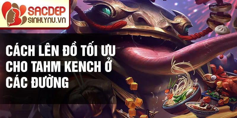 Cách lên đồ tối ưu cho Tahm Kench ở các đường