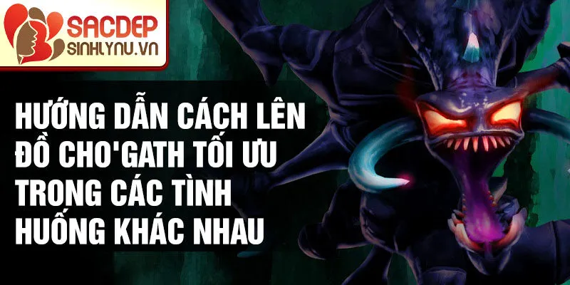 Hướng dẫn cách lên đồ Cho'gath tối ưu trong các tình huống khác nhau