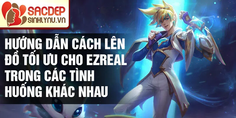 Hướng dẫn cách lên đồ tối ưu cho Ezreal trong các tình huống khác nhau