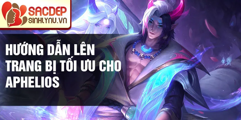 Hướng dẫn lên trang bị tối ưu cho Aphelios