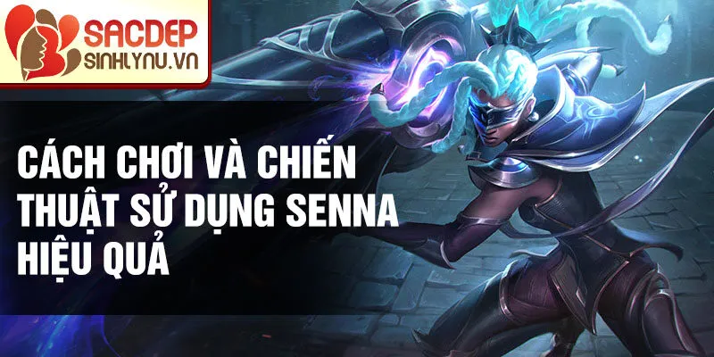 Cách chơi và chiến thuật sử dụng Senna hiệu quả