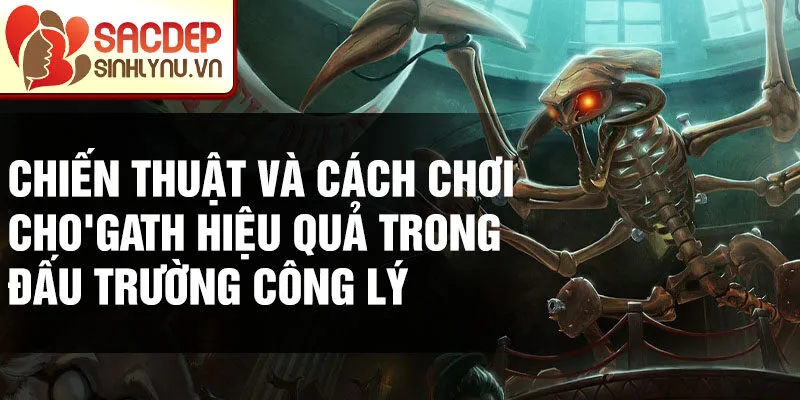 Chiến thuật và cách chơi Cho'gath hiệu quả trong đấu trường công lý